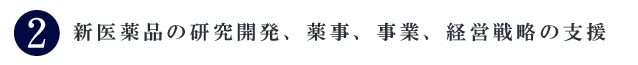 新医薬品の研究開発、薬事、事業、経営戦略の支援