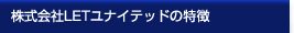 株式会社LETユナイテッドの特徴