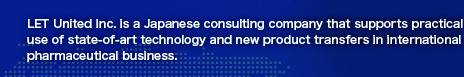 LET United Inc. is a Japanese consulting company that supports practical use of state-of-art technology and new product transfers in international pharmaceutical business.